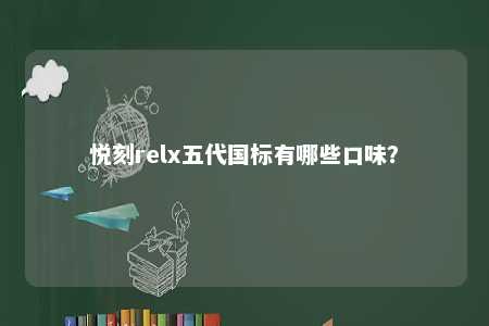 悦刻relx五代国标有哪些口味	？ 
